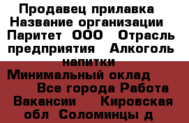 Продавец прилавка › Название организации ­ Паритет, ООО › Отрасль предприятия ­ Алкоголь, напитки › Минимальный оклад ­ 26 000 - Все города Работа » Вакансии   . Кировская обл.,Соломинцы д.